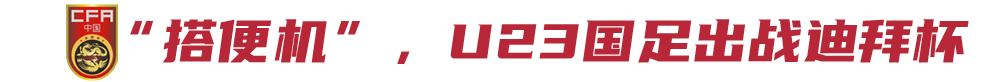 一起见证未来！U23国足出征迪拜杯，将对阵阿联酋和泰国
